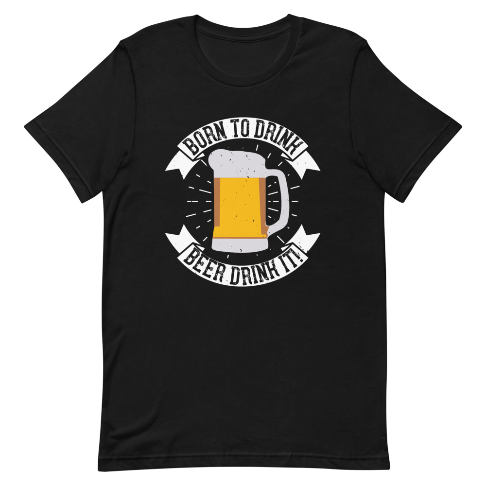 Born to Drink Better Drink It Unisex T-Shirt | Cut The Shirt